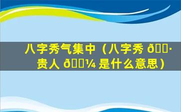 八字秀气集中（八字秀 🌷 贵人 🐼 是什么意思）